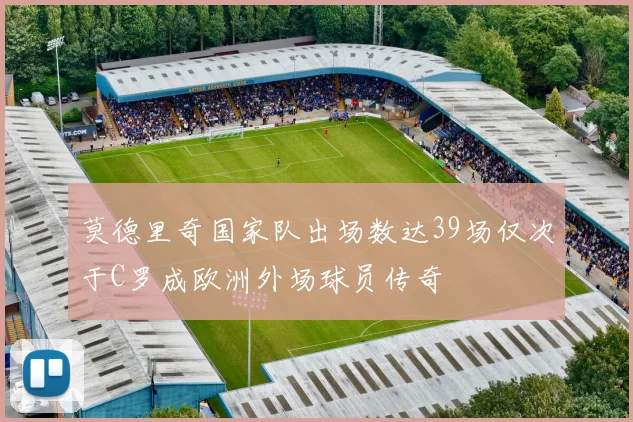 莫德里奇国家队出场数达39场仅次于C罗成欧洲外场球员传奇