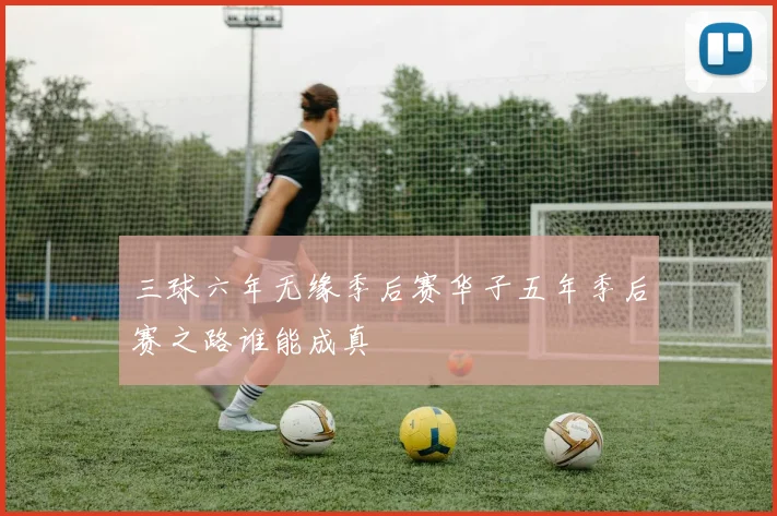 三球六年无缘季后赛华子五年季后赛之路谁能成真