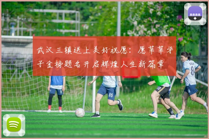 武汉三镇送上美好祝愿：愿莘莘学子金榜题名开启辉煌人生新篇章