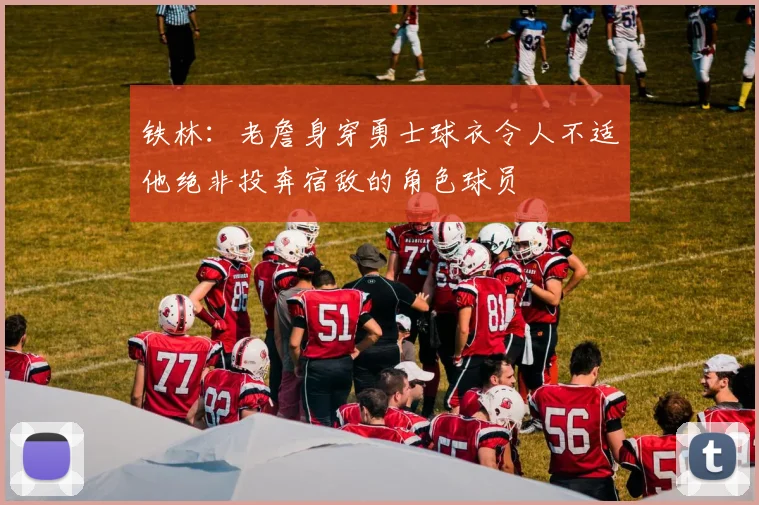 铁林：老詹身穿勇士球衣令人不适他绝非投奔宿敌的角色球员