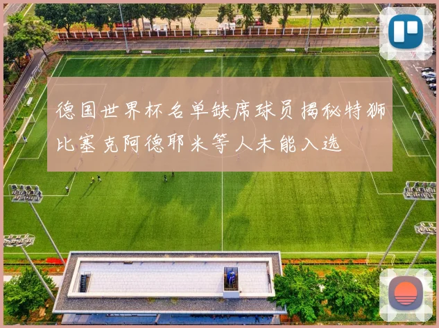 德国世界杯名单缺席球员揭秘特狮比塞克阿德耶米等人未能入选