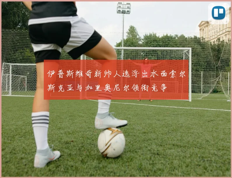 伊普斯维奇新帅人选浮出水面索尔斯克亚与加里奥尼尔领衔竞争