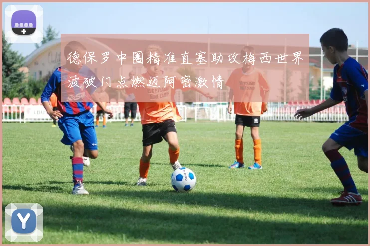 德保罗中圈精准直塞助攻梅西世界波破门点燃迈阿密激情